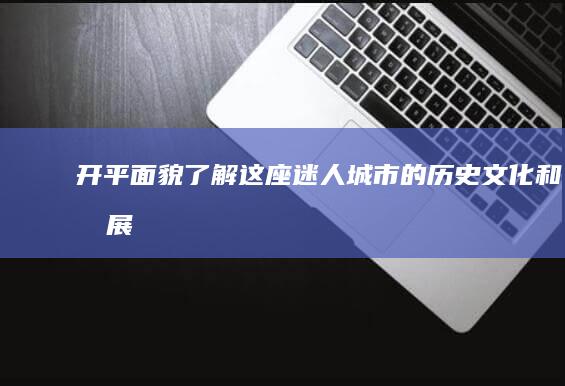 开平面貌：了解这座迷人城市的历史、文化和发展 (开平面积多少平方米)