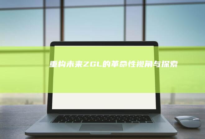 重构未来：ZGL的革命性视角与探索